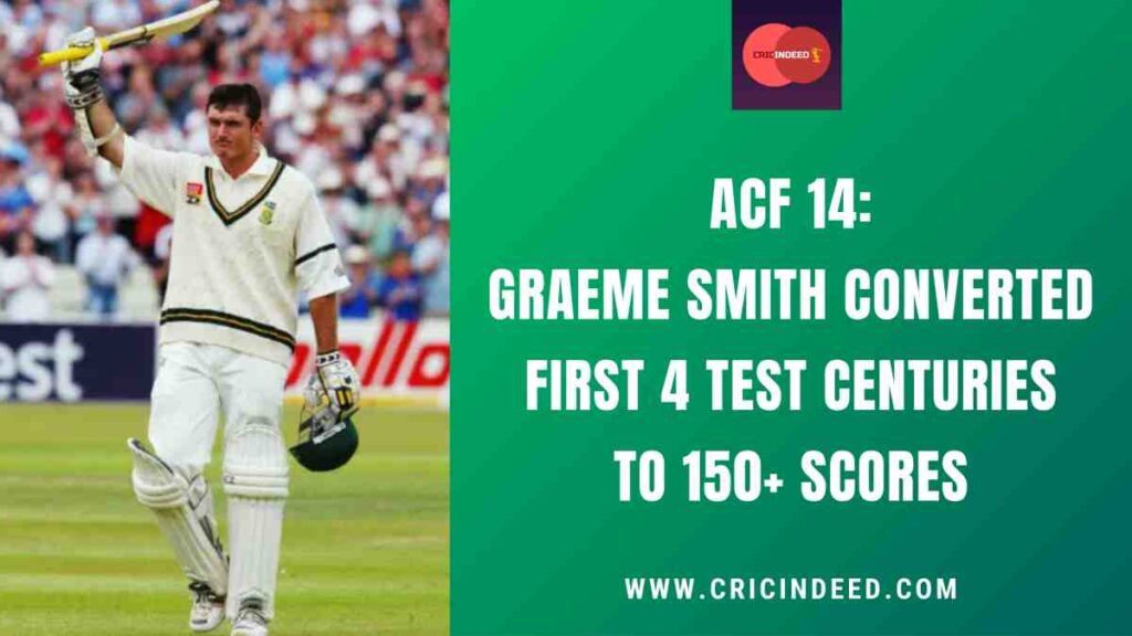 ACF 14: Graeme Smith Converted First 4 Test Centuries to 150+ Scores